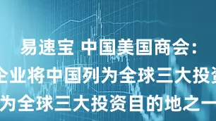 易速宝 中国美国商会：49%受访企业将中国列为全球三大投资目的地之一