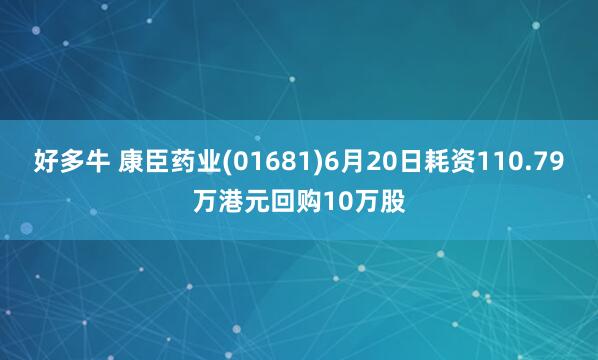 好多牛 康臣药业(01681)6月20日耗资110.79万港元回购10万股