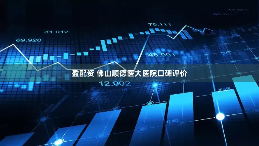 盈配资 佛山顺德医大医院口碑评价