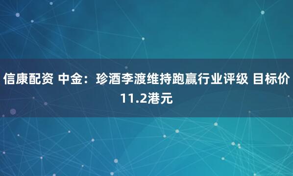 信康配资 中金：珍酒李渡维持跑赢行业评级 目标价11.2港元